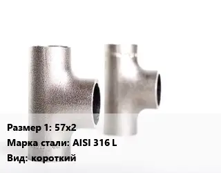 Тройник нержавеющий 57х2 Сталь: AISI 316 L короткий